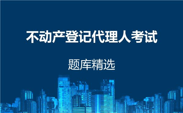 不动产登记代理人考试题库精选