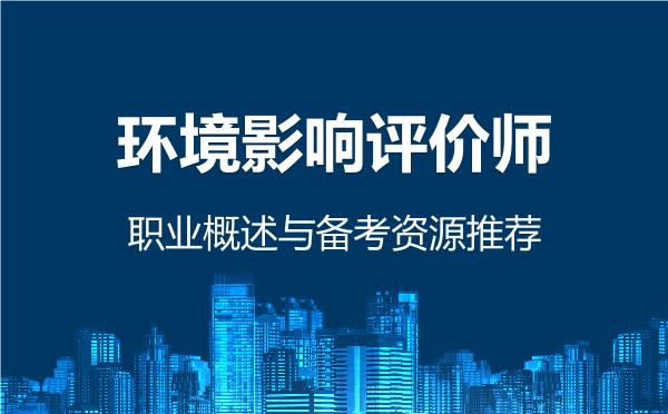 2026年环境影响评价师，职业概述与备考资源推荐