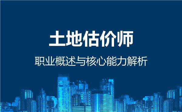 土地估价师，职业概述与核心能力解析