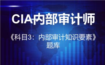 2026年CIA内部审计师《科目3：内部审计知识要素》题库-科目3：内部审计知识要素