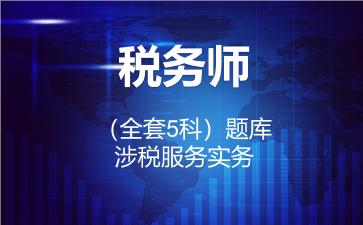 税务师(全套5科)题库-涉税服务实务 税务师(全套5科)题库-涉税服务实务