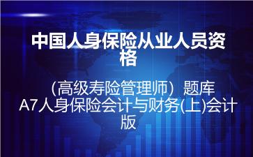 中国人身保险从业人员资格（高级寿险管理师）题库-A7人身保险会计与财务(上)会计版