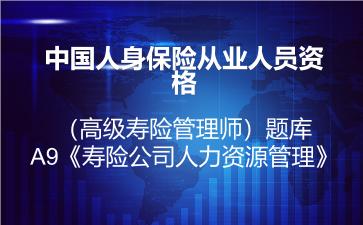 2026年中国人身保险从业人员资格（高级寿险管理师）题库-A9《寿险公司人力资源管理》