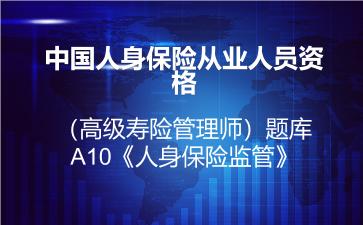 中国人身保险从业人员资格（高级寿险管理师）题库-A10《人身保险监管》