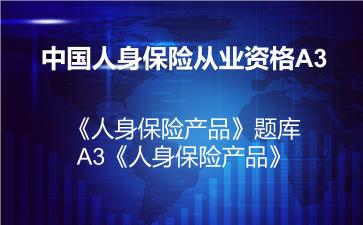 2026年中国人身保险从业资格A3《人身保险产品》题库