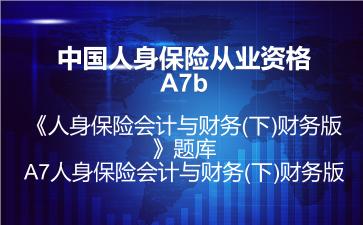 中国人身保险从业资格A7b《人身保险会计与财务(下)财务版》题库-A7人身保险会计与财务(下)财务版