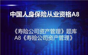 中国人身保险从业资格A8《寿险公司资产管理》题库-A8《寿险公司资产管理》 中国人身保险从业资格A8《寿险公司资产管理》题库-A8《寿险公司资产管理》