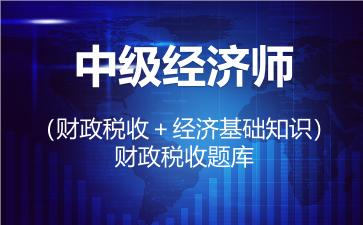 2026年中级经济师（财政税收＋经济基础知识）题库-财政税收