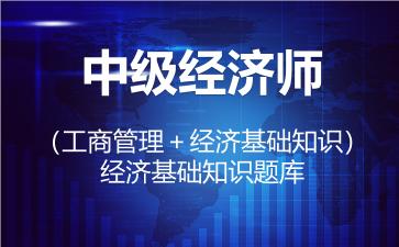 中级经济师（工商管理＋经济基础知识）题库-经济基础知识