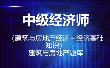 中级经济师（建筑与房地产经济＋经济基础知识）题库-建筑与房地产