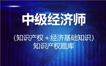 中级经济师（知识产权＋经济基础知识）题库-知识产权