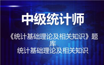 中级统计师《统计基础理论及相关知识》题库-统计基础理论及相关知识 中级统计师《统计基础理论及相关知识》题库-统计基础理论及相关知识