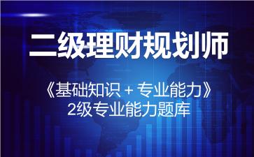 2026年二级理财规划师《基础知识＋专业能力》题库-2级专业能力