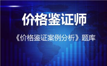 2026年价格鉴证师《价格鉴证案例分析》题库-价格鉴证案例分析