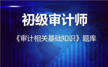 初级审计师《审计相关基础知识》题库-初级-审计相关基础知识