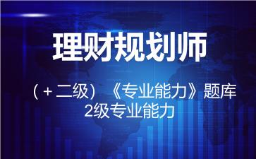 2026年理财规划师（＋二级）《专业能力》题库-2级专业能力