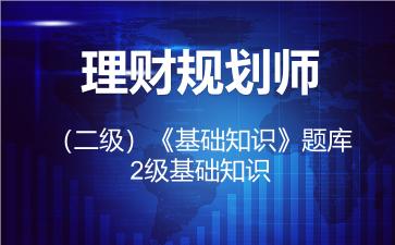 2026年理财规划师（二级）《基础知识》题库-2级基础知识