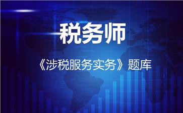 2026年税务师《涉税服务实务》题库-涉税服务实务