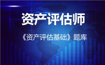 资产评估师《资产评估基础》题库-资产评估基础 资产评估师《资产评估基础》题库-资产评估基础