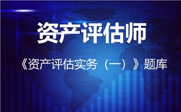 资产评估师《资产评估实务（一）》题库-资产评估实务（一）
