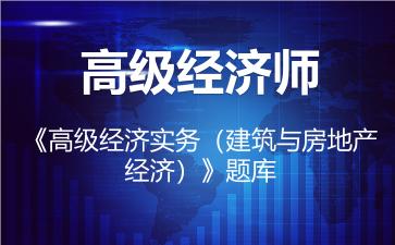2026年高级经济师《高级经济实务（建筑与房地产经济）》题库-建筑与房地产经济