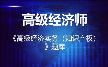 2026年高级经济师《高级经济实务(知识产权)》题库