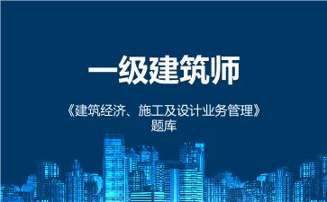 一级建筑师《建筑经济、施工及设计业务管理》题库 建筑经济、施工与设计业务管理 一级建筑师《建筑经济、施工及设计业务管理》题库 建筑经济、施工与设计业务管理