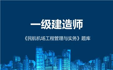 一级建造师《民航机场工程管理与实务》题库 民航机场工程管理与实务 一级建造师《民航机场工程管理与实务》题库 民航机场工程管理与实务