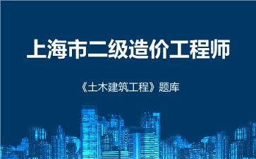 2026年上海市二级造价工程师《土木建筑工程》题库