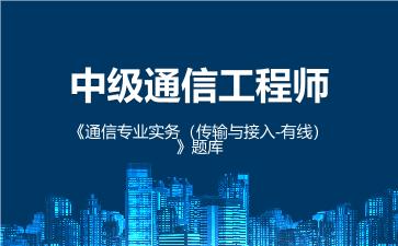 2026年中级通信工程师《通信专业实务(传输与接入-有线)》题库