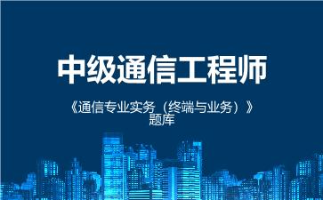 2026年中级通信工程师《通信专业实务(终端与业务)》题库