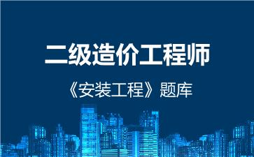 二级造价工程师《安装工程》题库下载通用版 建设工程计量与计价实务(安装工程) 二级造价工程师《安装工程》题库下载通用版 建设工程计量与计价实务(安装工程)