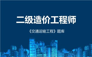 2026年二级造价工程师《交通运输工程》题库通用版-建设工程计量与计价实务