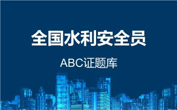 全国水利安全员ABC证题库 全国水利ABC证