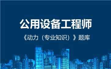 公用设备工程师《动力（专业知识）》题库在线版 专业知识（动力）