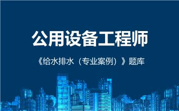 2026年公用设备工程师《给水排水(专业案例)》题库在线版