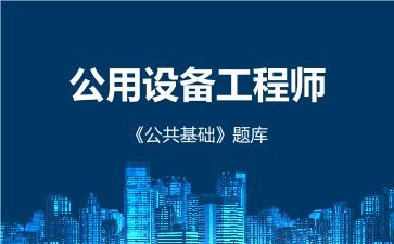 公用设备工程师《公共基础》题库在线版 公共基础 公用设备工程师《公共基础》题库在线版 公共基础
