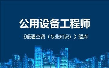 2026年公用设备工程师《暖通空调(专业知识)》题库在线版