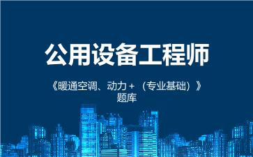 2026年公用设备工程师《暖通空调、动力＋（专业基础）》题库在线版 -专业基础 （暖通空调、动力）-