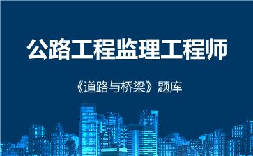 2026年公路工程监理工程师《道路与桥梁》题库