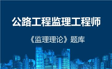 2026年公路工程监理工程师《监理理论》题库