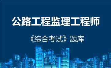 公路工程监理工程师《综合考试》题库 综合考试 公路工程监理工程师《综合考试》题库 综合考试