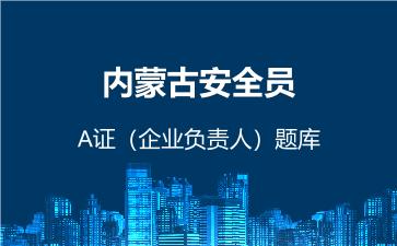 2026年内蒙古安全员-A证（企业负责人）题库-建筑安全员