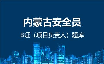 内蒙古安全员B证(项目负责人)题库 建筑安全员B证(项目负责人) 内蒙古安全员B证(项目负责人)题库 建筑安全员B证(项目负责人)