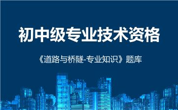 2026年初中级专业技术资格《道路与桥隧-专业知识》题库 -道路与桥隧-专业知识-