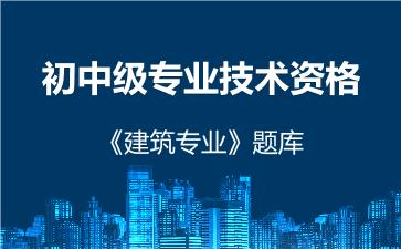 初中级专业技术资格《建筑专业》题库 建筑专业 初中级专业技术资格《建筑专业》题库 建筑专业
