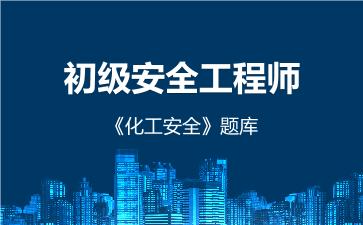 2026年初级安全工程师《化工安全》题库