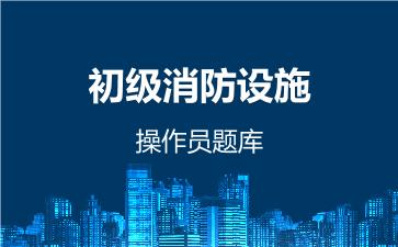 初级消防设施操作员题库 基础知识 初级消防设施操作员题库 基础知识