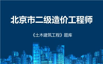 北京市二级造价工程师《土木建筑工程》题库 土木建筑工程（北京）