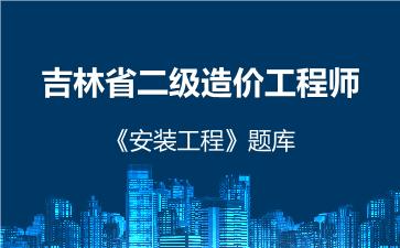 2026年吉林省二级造价工程师《安装工程》题库 -建设工程计量与计价实务（安装工程）-